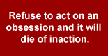 QuoteBox: Refuse to act on an obsession and it will die of inaction.